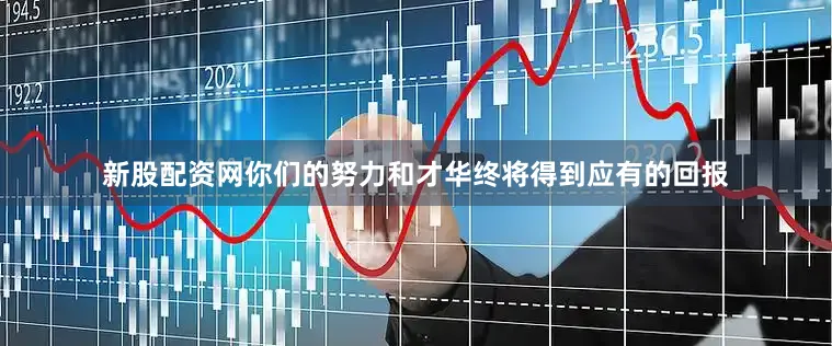 新股配资网你们的努力和才华终将得到应有的回报