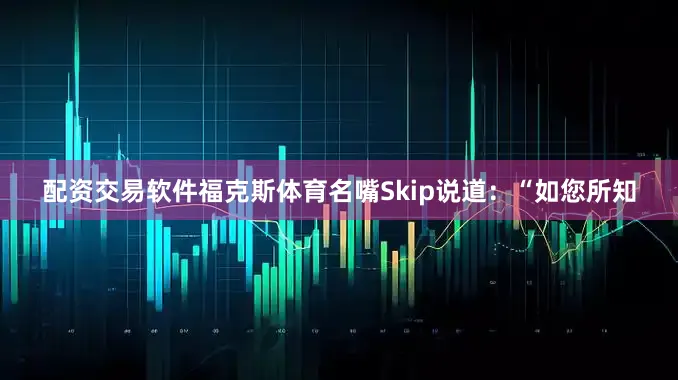 配资交易软件福克斯体育名嘴Skip说道：“如您所知