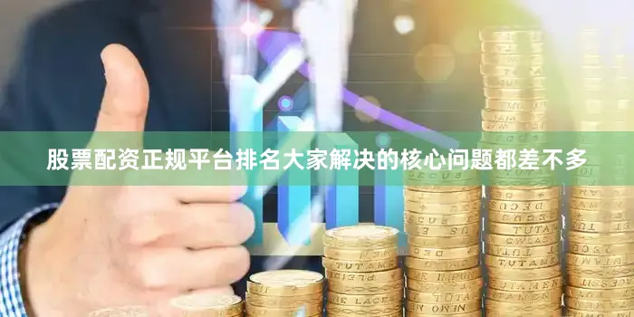 股票配资正规平台排名大家解决的核心问题都差不多