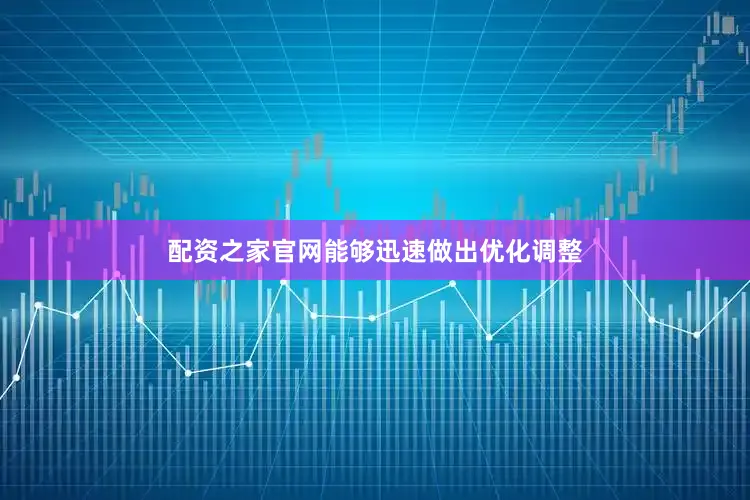 配资之家官网能够迅速做出优化调整