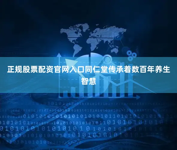 正规股票配资官网入口同仁堂传承着数百年养生智慧