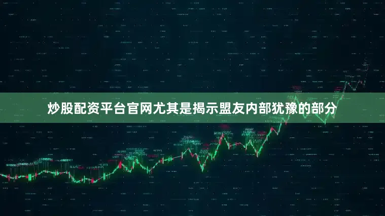 炒股配资平台官网尤其是揭示盟友内部犹豫的部分