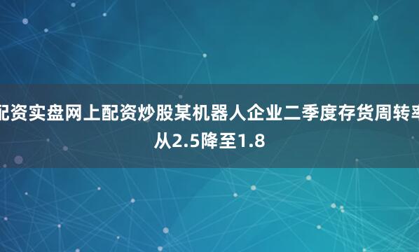 配资实盘网上配资炒股某机器人企业二季度存货周转率从2.5降至1.8