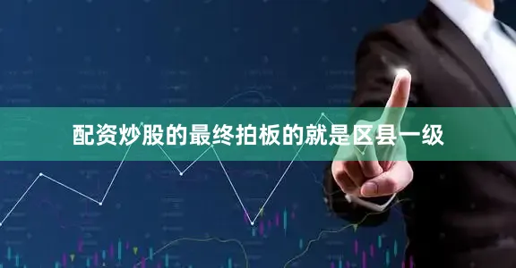 配资炒股的最终拍板的就是区县一级