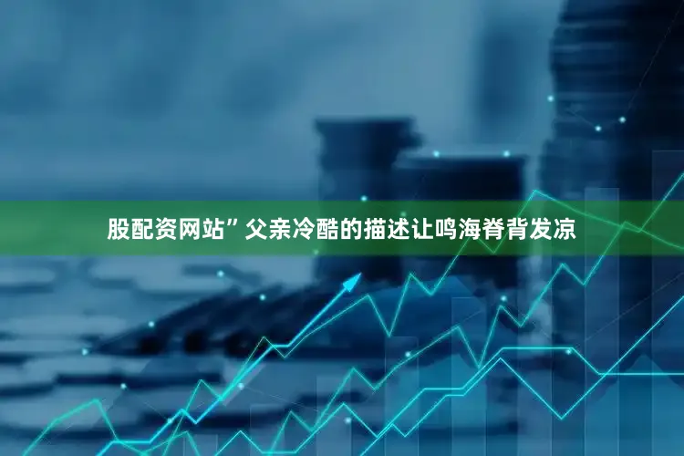 股配资网站”父亲冷酷的描述让鸣海脊背发凉