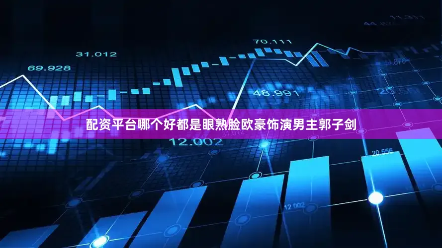配资平台哪个好都是眼熟脸欧豪饰演男主郭子剑