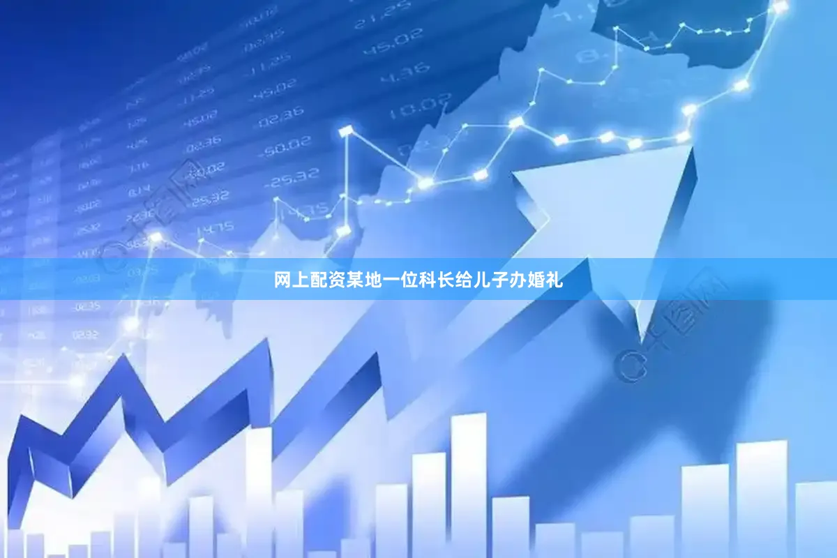 网上配资某地一位科长给儿子办婚礼