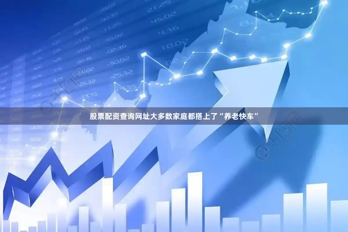 股票配资查询网址大多数家庭都搭上了“养老快车”